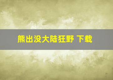 熊出没大陆狂野 下载